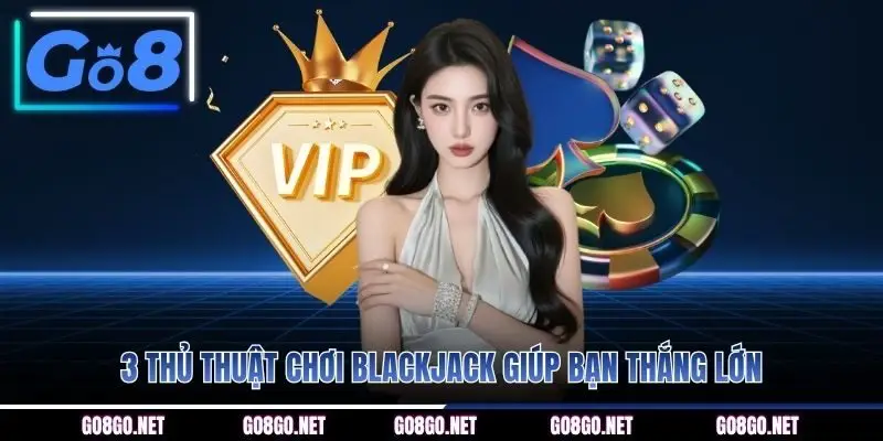 3 thủ thuật chơi Blackjack giúp bạn thắng lớn
