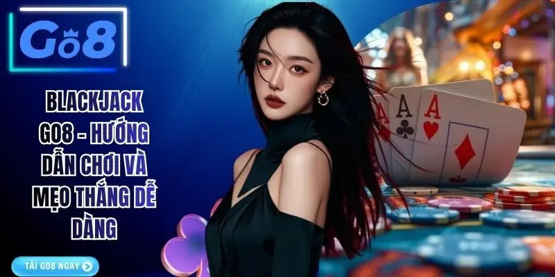 Blackjack GO8 - Hướng Dẫn Chơi Và Mẹo Thắng Dễ Dàng