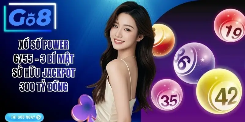 Xổ Số Power 6/55 - 3 Bí Mật Sở Hữu Jackpot 300 Tỷ Đồng
