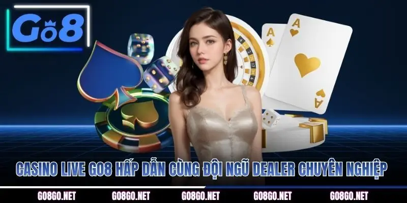 Casino Live GO8 hấp dẫn cùng đội ngũ dealer chuyên nghiệp 
