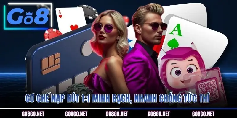 Cơ chế nạp rút 1:1 minh bạch, nhanh chóng tức thì
